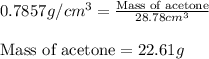 0.7857g/cm^3=\frac{\text{Mass of acetone}}{28.78cm^3}\\\\\text{Mass of acetone}=22.61g