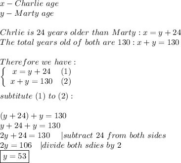 x-Charlie\ age\\y-Marty\ age\\\\Chrlie\ is\ 24\ years\ older\ than\ Marty:x=y+24\\The\ total\ years\ old\ of\ both\ are\ 130:x+y=130\\\\Therefore\ we\ have:\\  \left\{\begin{array}{ccc}x=y+24&(1)\\x+y=130&(2)\end{array}\right\\\\subtitute\ (1)\ to\ (2):\\\\(y+24)+y=130\\y+24+y=130\\2y+24=130\ \ \ \ |subtract\ 24\ from\ both\ sides\\2y=106\ \ \ |divide\ both\ sdies\ by\ 2\\\boxed{y=53}