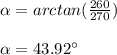 \alpha= arctan(\frac{260}{270})\\\\\alpha=43.92\°