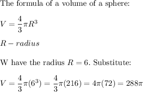 \text{The formula of a volume of a sphere:}\\\\V=\dfrac{4}{3}\pi R^3\\\\R-radius\\\\\text{W have the radius}\ R=6.\ \text{Substitute:}\\\\V=\dfrac{4}{3}\pi(6^3)=\dfrac{4}{3}\pi(216)=4\pi(72)=288\pi