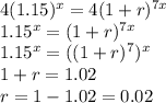 4(1.15)^x=4(1+r)^{7x}\\1.15^x=(1+r)^{7x}\\1.15^x=((1+r)^7)^x\\1+r=1.02\\r=1-1.02=0.02