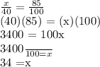 \frac{x}{40} =  \frac{85}{100} &#10;&#10;(40)(85) = (x)(100)&#10;&#10;&#10;&#10;3400 = 100x&#10;&#10; \frac{3400}{100} = x&#10;&#10;&#10;34 =x&#10;