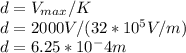d= V_{max}/K\\d= 2000V/(32*10^5V/m)\\d=6.25*10^-4 m