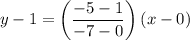 $y-1=\left(\frac{-5-1}{-7-0}\right)(x-0)$