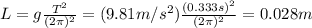 L= g  \frac{T^2}{(2 \pi)^2}=(9.81 m/s^2) \frac{(0.333 s)^2}{(2 \pi)^2}=0.028 m