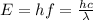 E=hf = \frac{hc}{\lambda}