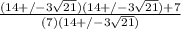 \frac{(14+/-3 \sqrt{21} )(14+/-3 \sqrt{21} )+7}{(7)(14+/-3 \sqrt{21} )}