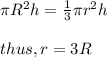 \pi R^{2} h =  \frac{1}{3}  \pi  r^{2}h \\  \\  thus, r = 3R