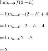 \lim_{h \to 0} f(2+h)\\\\= \lim_{h \to 0} -(2+h)+4\\ \\=\lim_{h \to 0} -2-h+4\\\\=\lim_{h \to 0}2-h\\\\=2