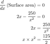 \begin{aligned}\frac{d}{{dx}}\left( {{\text{Surface area}}} \right)&= 0\\2x - \frac{{250}}{{{x^2}}}&= 0\\2x&=\frac{{250}}{{{x^2}}}\\x \times {x^2}&= \frac{{125}}{2}\\\end{aligned}