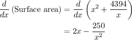 \begin{aligned}\frac{d}{{dx}}\left( {{\text{Surface area}}} \right)&= \frac{d}{{dx}}\left( {{x^2} + \frac{{4394}}{x}} \right)\\&= 2x - \frac{{250}}{{{x^2}}}\\\end{aligned}