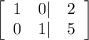 \left[\begin{array}{ccc}1&0|&2\\0&1|&5\end{array}\right]