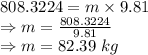 808.3224=m\times 9.81\\\Rightarrow m=\frac{808.3224}{9.81}\\\Rightarrow m=82.39\ kg