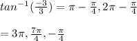 tan^{-1} (\frac{-3}{3})  = \pi - \frac{\pi }{4} ,  2\pi  - \frac{\pi }{4}  \\\\= 3\pi , \frac{7\pi }{4} ,  -\frac{\pi }{4}