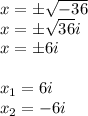 x=\±\sqrt{-36}\\x=\±\sqrt{36}i\\x=\±6i\\\\x_{1}=6i\\x_{2}=-6i