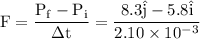 \rm F=\dfrac{P_f-P_i}{\Delta t}= \dfrac{8.3\hat{j}-5.8\hat{i}}{2.10\times10^-^3}