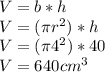 V = b * h \\ V=( \pi r^{2} )*h\\V=(\pi4^{2})*40\\V=640cm^{3}