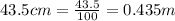 43.5 cm = \frac{43.5}{100} = 0.435 m