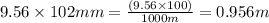 9.56\times 102 mm =\frac{(9.56\times100)}{1000m}= 0.956 m