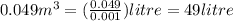 0.049 m^3 = (\frac{0.049}{0.001} ) litre = 49 litre