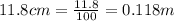 11.8 cm = \frac{11.8}{100} = 0.118 m
