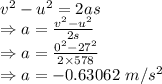 v^2-u^2=2as\\\Rightarrow a=\frac{v^2-u^2}{2s}\\\Rightarrow a=\frac{0^2-27^2}{2\times 578}\\\Rightarrow a=-0.63062\ m/s^2