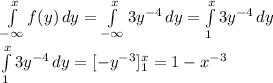 \int\limits^x_{-\infty} {f(y)} \, dy=\int\limits^x_{-\infty} {3y^{-4}} \, dy=\int\limits^x_{1} {3y^{-4}} \, dy\\\\\int\limits^x_{1} {3y^{-4}} \, dy=[-y^{-3}]_{1}^{x}} \right=1-x^{-3}