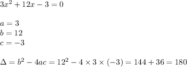 3x^2+12x-3=0 \\ \\&#10;a=3 \\ b=12 \\ c=-3 \\ \\&#10;\Delta=b^2-4ac=12^2-4 \times 3 \times (-3)=144+36=180