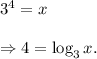3^4=x\\\\\Rightarrow 4=\log_3x.