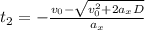 t_2 = -\frac{v_0 - \sqrt{v_0^{2} + 2a_xD}}{a_x}