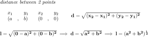 \bf \textit{distance between 2 points}\\ \quad \\&#10;\begin{array}{lllll}&#10;&x_1&y_1&x_2&y_2\\&#10;%  (a,b)&#10;&({{ a}}\quad ,&{{ b}})\quad &#10;%  (c,d)&#10;&({{ 0}}\quad ,&{{ 0}})&#10;\end{array}\qquad &#10;%  distance value&#10;d = \sqrt{({{ x_2}}-{{ x_1}})^2 + ({{ y_2}}-{{ y_1}})^2}&#10;\\\\\\ l=\sqrt{(0-a)^2+(0-b)^2}\implies d=\sqrt{a^2+b^2}\implies l=(a^2+b^2)^{\frac{1}{2}}
