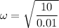 \omega =\sqrt{\dfrac{10}{0.01}}