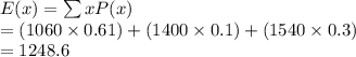 E(x) = \sum xP(x)\\= (1060\times 0.61) + (1400\times 0.1) + (1540\times 0.3)\\=1248.6