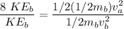 \dfrac{8\ KE_b}{KE_b}=\dfrac{1/2(1/2m_b)v_a^2}{1/2m_bv_b^2}