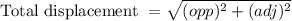 \text { Total displacement }=\sqrt{(o p p)^{2}+(a d j)^{2}}
