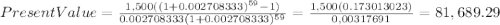 PresentValue=\frac{1,500((1+0.002708333)^{59}-1) }{0.002708333(1+0.002708333)^{59} } =\frac{1,500(0.173013023)}{0,00317691} = 81,689.29