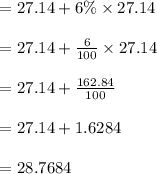 \begin{array}{l}{=27.14+6 \% \times 27.14} \\\\ {=27.14+\frac{6}{100} \times 27.14} \\\\ {=27.14+\frac{162.84}{100}} \\\\ {=27.14+1.6284} \\\\ {=28.7684}\end{array}