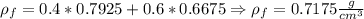 \rho_{f}=0.4*0.7925+0.6*0.6675\Rightarrow \rho_{f}=0.7175 \frac{g}{cm^3}