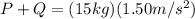 P+Q=(15kg)(1.50m/s^{2})