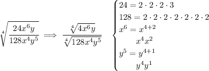 \bf \sqrt[4]{\cfrac{24x^6y}{128x^4y^5}}\implies \cfrac{\sqrt[4]{4x^6y}}{\sqrt[4]{128x^4y^5}}\quad &#10;\begin{cases}&#10;24=2\cdot 2\cdot 2\cdot 3\\&#10;128=2\cdot 2\cdot 2\cdot 2\cdot 2\cdot 2\cdot 2\\&#10;x^6=x^{4+2}\\&#10;\qquad x^4x^2\\&#10;y^5=y^{4+1}\\&#10;\qquad y^4y^1&#10;\end{cases}