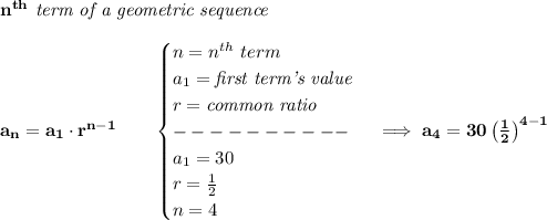 \bf n^{th}\textit{ term of a geometric sequence}\\\\&#10;a_n=a_1\cdot r^{n-1}\qquad &#10;\begin{cases}&#10;n=n^{th}\ term\\&#10;a_1=\textit{first term's value}\\&#10;r=\textit{common ratio}\\&#10;----------\\&#10;a_1=30\\&#10;r=\frac{1}{2}\\&#10;n=4&#10;\end{cases}\implies a_4=30\left( \frac{1}{2} \right)^{4-1}