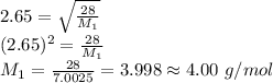 2.65=\sqrt{\frac{28}{M_1}} \\(2.65)^2=\frac{28}{M_1} \\M_1=\frac{28}{7.0025} =3.998 \approx 4.00\ g/mol