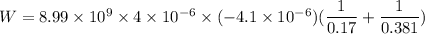 W = 8.99\times 10^9\times 4\times 10^{-6}\times (-4.1 \times 10^{-6})(\dfrac{1}{0.17}+\dfrac{1}{0.381})