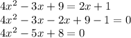 4x ^ 2-3x + 9 = 2x + 1\\4x ^ 2-3x-2x + 9-1 = 0\\4x ^ 2-5x + 8 = 0