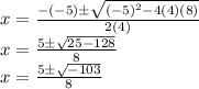 x = \frac {- (- 5) \pm \sqrt {(- 5) ^ 2-4 (4) (8)}} {2 (4)}\\x = \frac {5 \pm \sqrt {25-128}} {8}\\x = \frac {5 \pm \sqrt {-103}} {8}