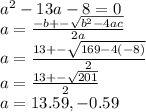 a^2-13a-8=0\\a=\frac{-b+-\sqrt{b^2 - 4ac} }{2a}\\a=\frac{13+-\sqrt{169 - 4(-8)} }{2}\\a=\frac{13+-\sqrt{201} }{2}\\a=13.59,-0.59