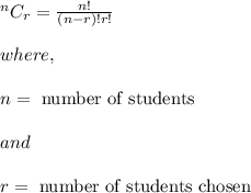 ^nC_r=\frac{n!}{(n-r)!r!}\\\\where,\\\\n=\text{ number of students}\\\\and\\\\r=\text{ number of students chosen}