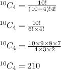 ^{10}C_4=\frac{10!}{(10-4)!4!}\\\\^{10}C_4=\frac{10!}{6!\times 4!}\\\\^{10}C_4=\frac{10\times 9\times 8\times 7}{4\times 3\times 2}\\\\^{10}C_4=210