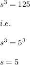 s^3=125\\\\i.e.\\\\s^3=5^3\\\\s=5