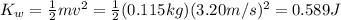 K_w = \frac{1}{2}mv^2=\frac{1}{2}(0.115 kg)(3.20 m/s)^2=0.589 J